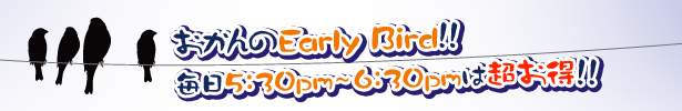 おかんのEarly Bird!!毎日5:30pm - 6:30pmは超お得! おかんのEarly Bird!!毎日5:30pm - 6:30pmは超お得!