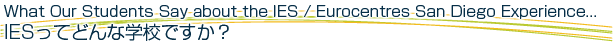 What Our Students Say about the IES / Eurocentres San Diego Experience... IES�äƤɤ�ʳع��Ǥ�����