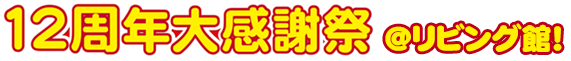 12周年大感謝祭@リビング館