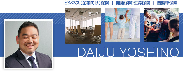 Daiju Yoshino ビジネス(企業向け)保険、健康保険・生命保険、自動車保険