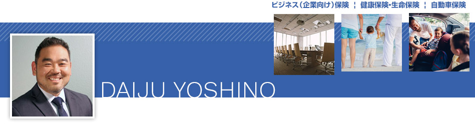 Daiju Yoshino ビジネス(企業向け)保険、健康保険・生命保険、自動車保険