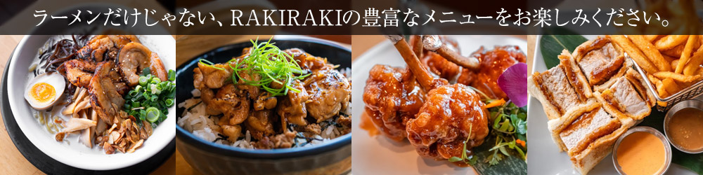 ラーメンだけじゃない、RAKIRAKIの豊富なメニューをお楽しみください