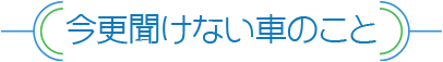 今更聞けない車のこと