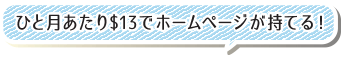 ひと月あたり$13でホームページが持てる！